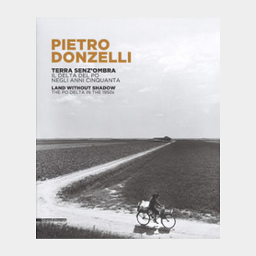 Pietro Donzelli - Terra senza ombra. Il delta del Po negli anni 50